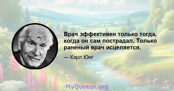 Врач эффективен только тогда, когда он сам пострадал. Только раненый врач исцеляется.