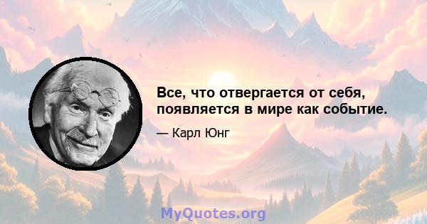 Все, что отвергается от себя, появляется в мире как событие.