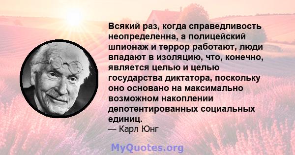 Всякий раз, когда справедливость неопределенна, а полицейский шпионаж и террор работают, люди впадают в изоляцию, что, конечно, является целью и целью государства диктатора, поскольку оно основано на максимально