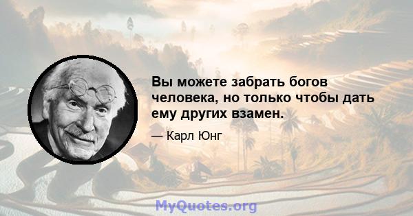 Вы можете забрать богов человека, но только чтобы дать ему других взамен.