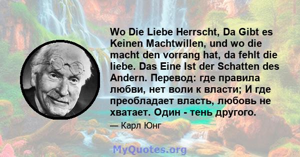 Wo Die Liebe Herrscht, Da Gibt es Keinen Machtwillen, und wo die macht den vorrang hat, da fehlt die liebe. Das Eine Ist der Schatten des Andern. Перевод: где правила любви, нет воли к власти; И где преобладает власть,