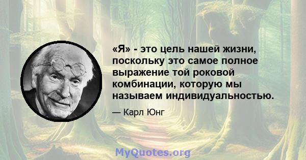 «Я» - это цель нашей жизни, поскольку это самое полное выражение той роковой комбинации, которую мы называем индивидуальностью.