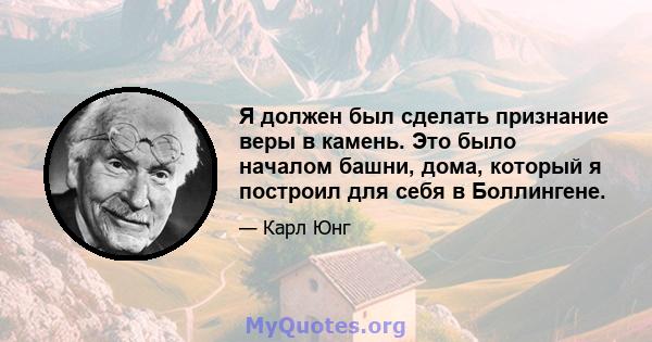 Я должен был сделать признание веры в камень. Это было началом башни, дома, который я построил для себя в Боллингене.