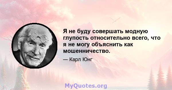 Я не буду совершать модную глупость относительно всего, что я не могу объяснить как мошенничество.