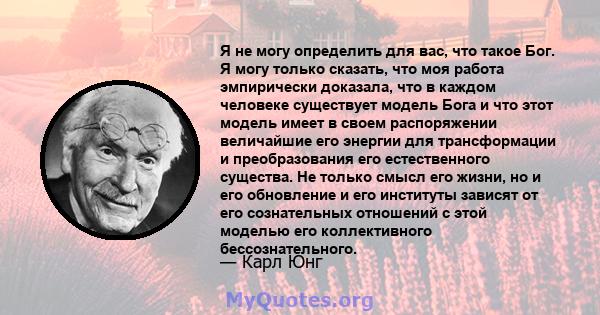 Я не могу определить для вас, что такое Бог. Я могу только сказать, что моя работа эмпирически доказала, что в каждом человеке существует модель Бога и что этот модель имеет в своем распоряжении величайшие его энергии