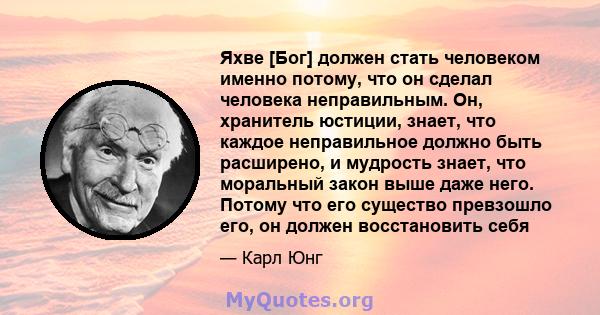 Яхве [Бог] должен стать человеком именно потому, что он сделал человека неправильным. Он, хранитель юстиции, знает, что каждое неправильное должно быть расширено, и мудрость знает, что моральный закон выше даже него.