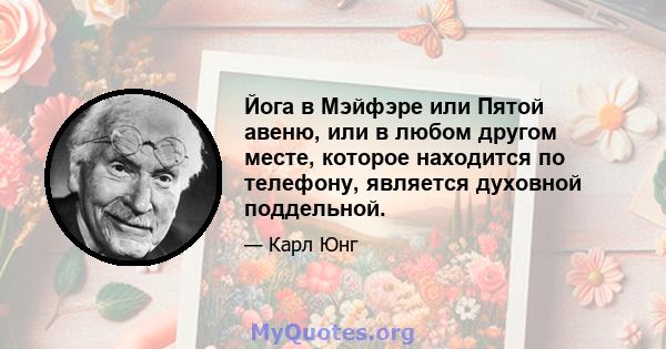 Йога в Мэйфэре или Пятой авеню, или в любом другом месте, которое находится по телефону, является духовной поддельной.