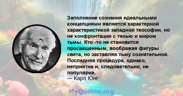 Заполнение сознания идеальными концепциями является характерной характеристикой западной теософии, но не конфронтации с тенью и миром тьмы. Кто -то не становится просвещенным, воображая фигуры света, но заставляя тьму