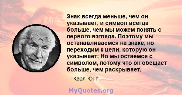 Знак всегда меньше, чем он указывает, и символ всегда больше, чем мы можем понять с первого взгляда. Поэтому мы останавливаемся на знаке, но переходим к цели, которую он указывает; Но мы остаемся с символом, потому что