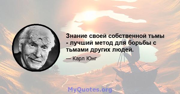 Знание своей собственной тьмы - лучший метод для борьбы с тьмами других людей.