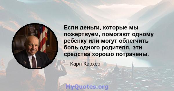 Если деньги, которые мы пожертвуем, помогают одному ребенку или могут облегчить боль одного родителя, эти средства хорошо потрачены.