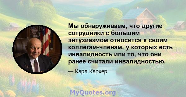 Мы обнаруживаем, что другие сотрудники с большим энтузиазмом относится к своим коллегам-членам, у которых есть инвалидность или то, что они ранее считали инвалидностью.