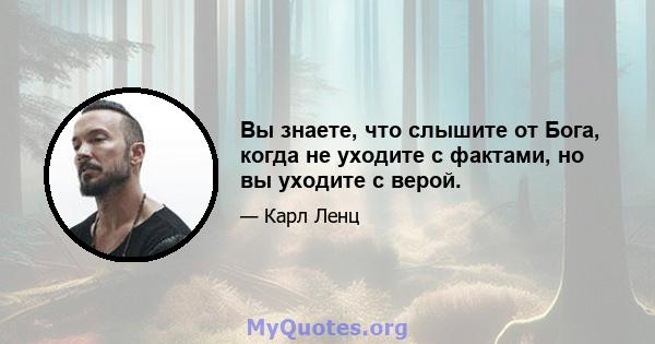 Вы знаете, что слышите от Бога, когда не уходите с фактами, но вы уходите с верой.