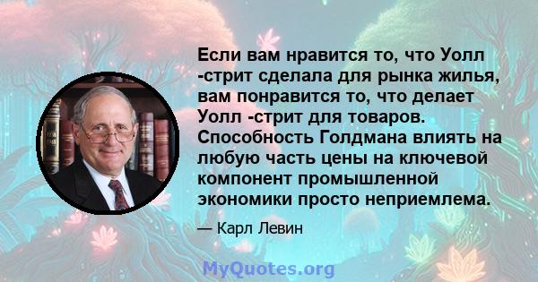 Если вам нравится то, что Уолл -стрит сделала для рынка жилья, вам понравится то, что делает Уолл -стрит для товаров. Способность Голдмана влиять на любую часть цены на ключевой компонент промышленной экономики просто