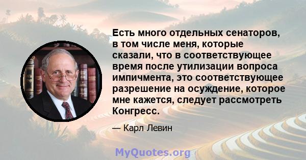 Есть много отдельных сенаторов, в том числе меня, которые сказали, что в соответствующее время после утилизации вопроса импичмента, это соответствующее разрешение на осуждение, которое мне кажется, следует рассмотреть