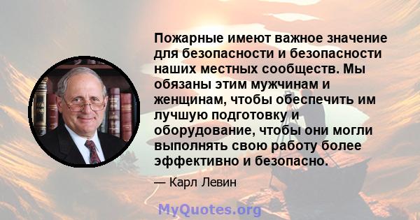 Пожарные имеют важное значение для безопасности и безопасности наших местных сообществ. Мы обязаны этим мужчинам и женщинам, чтобы обеспечить им лучшую подготовку и оборудование, чтобы они могли выполнять свою работу