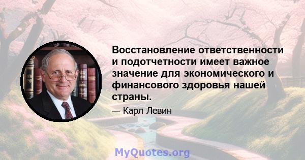 Восстановление ответственности и подотчетности имеет важное значение для экономического и финансового здоровья нашей страны.