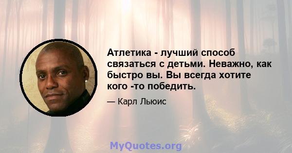 Атлетика - лучший способ связаться с детьми. Неважно, как быстро вы. Вы всегда хотите кого -то победить.