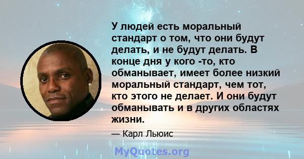 У людей есть моральный стандарт о том, что они будут делать, и не будут делать. В конце дня у кого -то, кто обманывает, имеет более низкий моральный стандарт, чем тот, кто этого не делает. И они будут обманывать и в