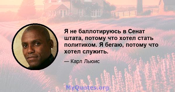 Я не баллотируюсь в Сенат штата, потому что хотел стать политиком. Я бегаю, потому что хотел служить.