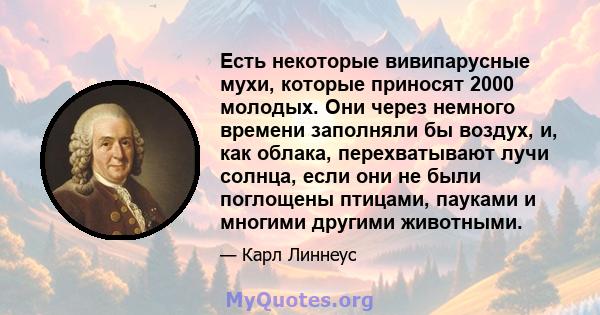 Есть некоторые вивипарусные мухи, которые приносят 2000 молодых. Они через немного времени заполняли бы воздух, и, как облака, перехватывают лучи солнца, если они не были поглощены птицами, пауками и многими другими