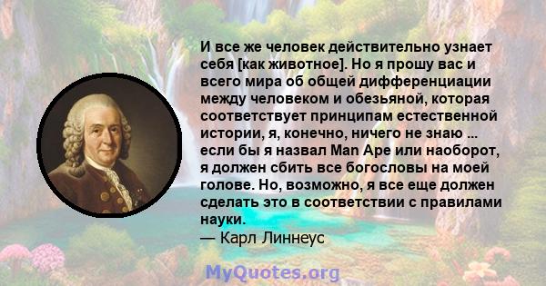 И все же человек действительно узнает себя [как животное]. Но я прошу вас и всего мира об общей дифференциации между человеком и обезьяной, которая соответствует принципам естественной истории, я, конечно, ничего не