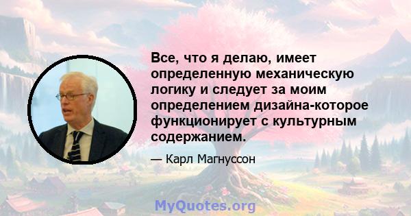 Все, что я делаю, имеет определенную механическую логику и следует за моим определением дизайна-которое функционирует с культурным содержанием.