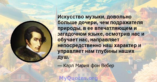 Искусство музыки, довольно больше дочери, чем подражателя природы, в ее впечатляющем и загадочном языке, осмотрив нас и обучает нас, направляет непосредственно наш характер и управляет нам глубины наших душ.