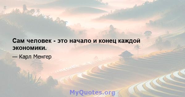 Сам человек - это начало и конец каждой экономики.