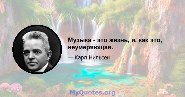 Музыка - это жизнь, и, как это, неумеряющая.