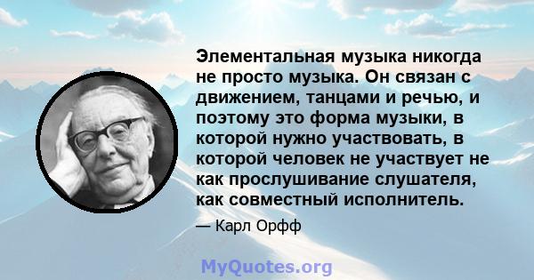 Элементальная музыка никогда не просто музыка. Он связан с движением, танцами и речью, и поэтому это форма музыки, в которой нужно участвовать, в которой человек не участвует не как прослушивание слушателя, как