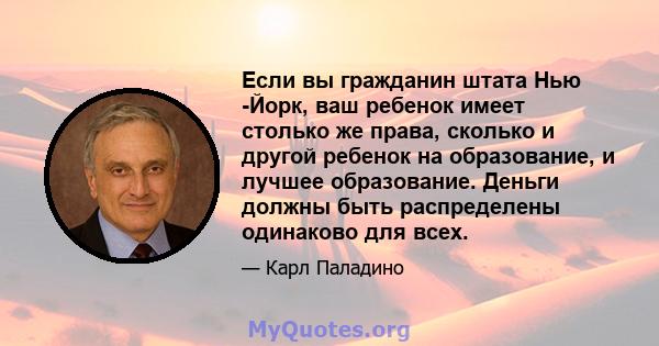 Если вы гражданин штата Нью -Йорк, ваш ребенок имеет столько же права, сколько и другой ребенок на образование, и лучшее образование. Деньги должны быть распределены одинаково для всех.