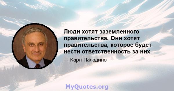 Люди хотят заземленного правительства. Они хотят правительства, которое будет нести ответственность за них.