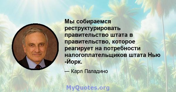 Мы собираемся реструктурировать правительство штата в правительство, которое реагирует на потребности налогоплательщиков штата Нью -Йорк.