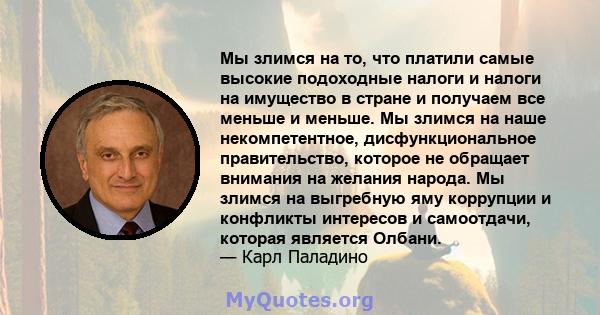 Мы злимся на то, что платили самые высокие подоходные налоги и налоги на имущество в стране и получаем все меньше и меньше. Мы злимся на наше некомпетентное, дисфункциональное правительство, которое не обращает внимания 