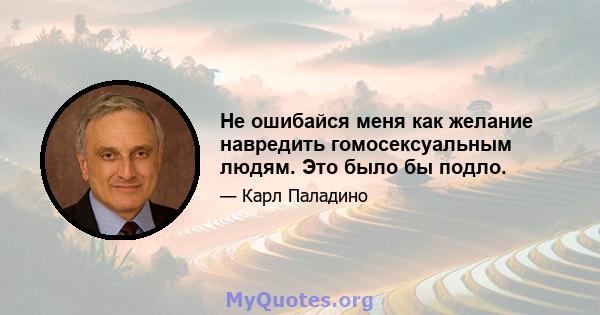 Не ошибайся меня как желание навредить гомосексуальным людям. Это было бы подло.