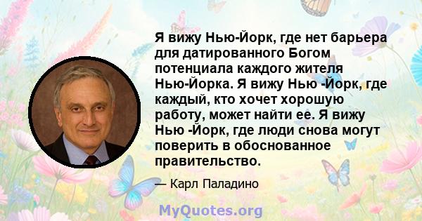 Я вижу Нью-Йорк, где нет барьера для датированного Богом потенциала каждого жителя Нью-Йорка. Я вижу Нью -Йорк, где каждый, кто хочет хорошую работу, может найти ее. Я вижу Нью -Йорк, где люди снова могут поверить в