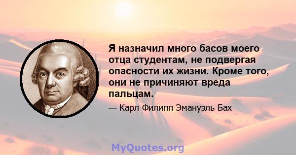 Я назначил много басов моего отца студентам, не подвергая опасности их жизни. Кроме того, они не причиняют вреда пальцам.