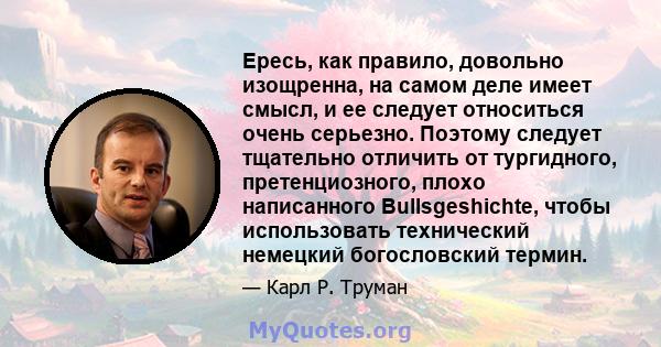 Ересь, как правило, довольно изощренна, на самом деле имеет смысл, и ее следует относиться очень серьезно. Поэтому следует тщательно отличить от тургидного, претенциозного, плохо написанного Bullsgeshichte, чтобы