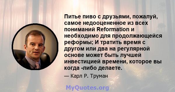 Питье пиво с друзьями, пожалуй, самое недооцененное из всех пониманий Reformation и необходимо для продолжающейся реформы; И тратить время с другом или два на регулярной основе может быть лучшей инвестицией времени,