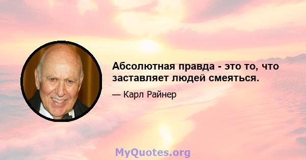 Абсолютная правда - это то, что заставляет людей смеяться.