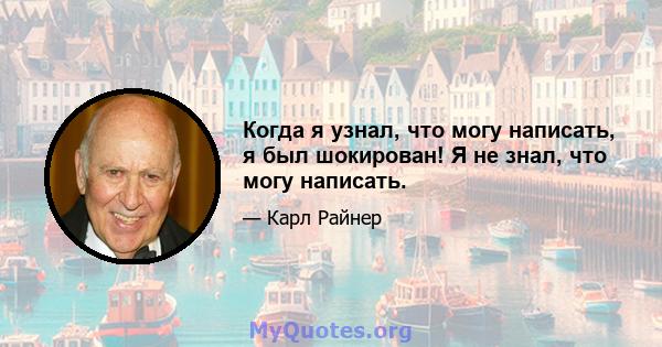 Когда я узнал, что могу написать, я был шокирован! Я не знал, что могу написать.