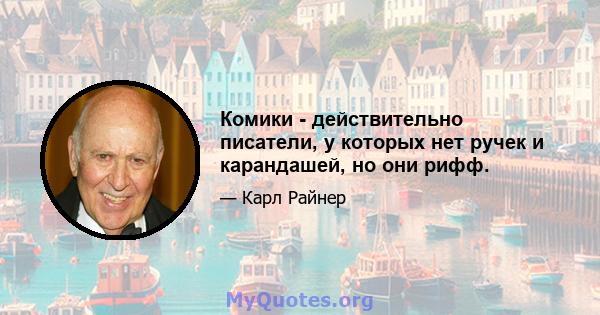 Комики - действительно писатели, у которых нет ручек и карандашей, но они рифф.