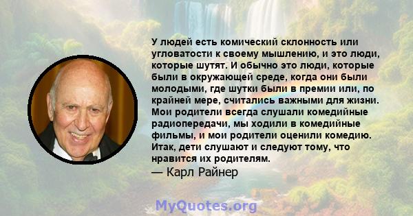 У людей есть комический склонность или угловатости к своему мышлению, и это люди, которые шутят. И обычно это люди, которые были в окружающей среде, когда они были молодыми, где шутки были в премии или, по крайней мере, 