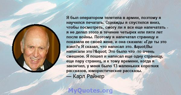 Я был оператором телетипа в армии, поэтому я научился печатать. Однажды я спустился вниз, чтобы посмотреть, смогу ли я все еще напечатать - я не делал этого в течение четырех или пяти лет после войны. Поэтому я