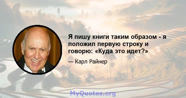 Я пишу книги таким образом - я положил первую строку и говорю: «Куда это идет?»