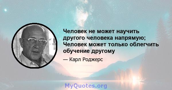 Человек не может научить другого человека напрямую; Человек может только облегчить обучение другому