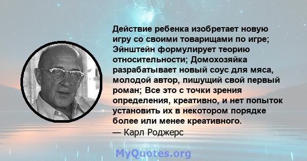 Действие ребенка изобретает новую игру со своими товарищами по игре; Эйнштейн формулирует теорию относительности; Домохозяйка разрабатывает новый соус для мяса, молодой автор, пишущий свой первый роман; Все это с точки