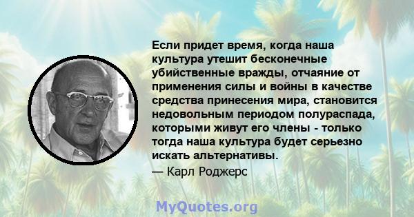 Если придет время, когда наша культура утешит бесконечные убийственные вражды, отчаяние от применения силы и войны в качестве средства принесения мира, становится недовольным периодом полураспада, которыми живут его