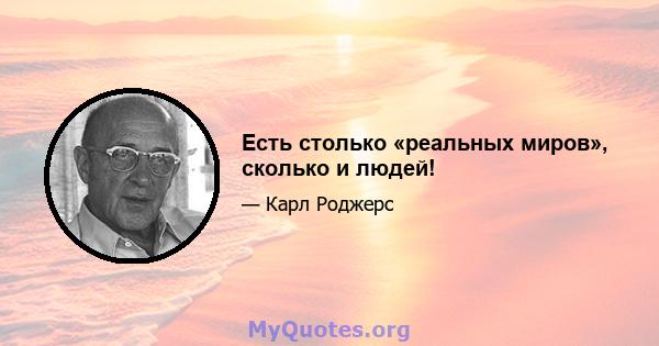 Есть столько «реальных миров», сколько и людей!